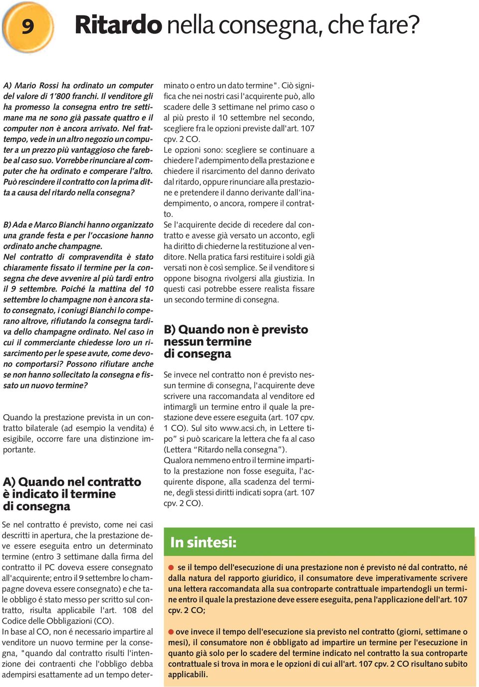 Nel frattempo, vede in un altro negozio un computer a un prezzo più vantaggioso che farebbe al caso suo. Vorrebbe rinunciare al computer che ha ordinato e comperare l altro.