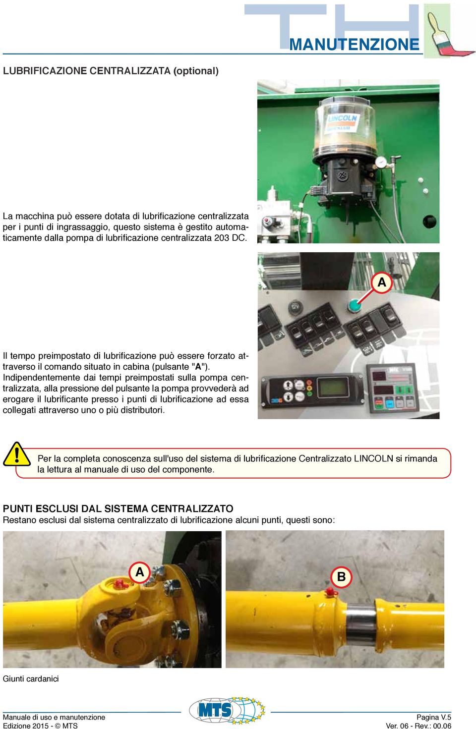 Indipendentemente dai tempi preimpostati sulla pompa centralizzata, alla pressione del pulsante la pompa provvederà ad erogare il lubrificante presso i punti di lubrificazione ad essa collegati