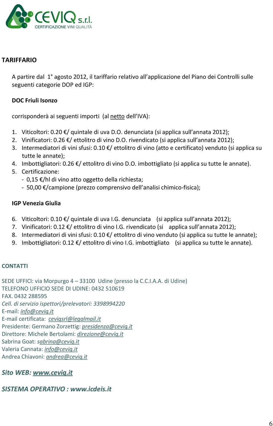 Intermediatori di vini sfusi: 0.10 / ettolitro di vino (atto e certificato) venduto (si applica su tutte le annate); 4. Imbottigliatori: 0.26 / ettolitro di vino D.O.