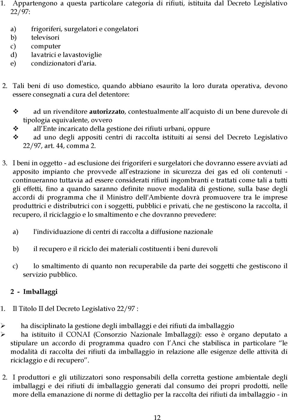 Tali beni di uso domestico, quando abbiano esaurito la loro durata operativa, devono essere consegnati a cura del detentore: ad un rivenditore autorizzato, contestualmente all acquisto di un bene