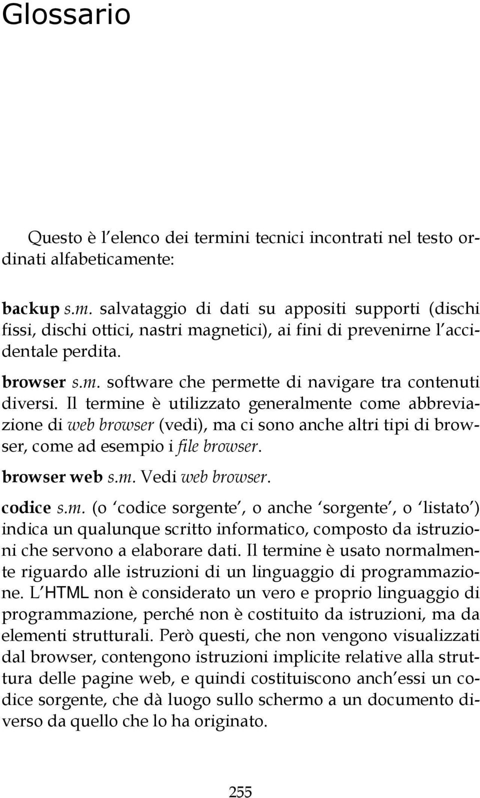 Il termine è utilizzato generalmente come abbreviazione di web browser (vedi), ma ci sono anche altri tipi di browser, come ad esempio i file browser. browser web s.m. Vedi web browser. codice s.m. (o codice sorgente, o anche sorgente, o listato ) indica un qualunque scritto informatico, composto da istruzioni che servono a elaborare dati.