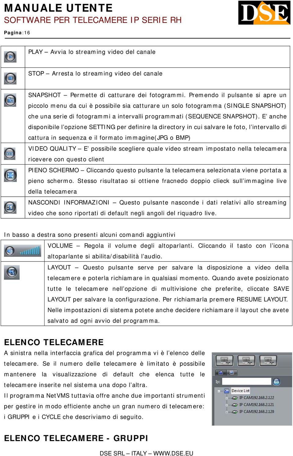 E anche disponibile l opzione SETTING per definire la directory in cui salvare le foto, l intervallo di cattura in sequenza e il formato immagine(jpg o BMP) VIDEO QUALITY E possibile scegliere quale