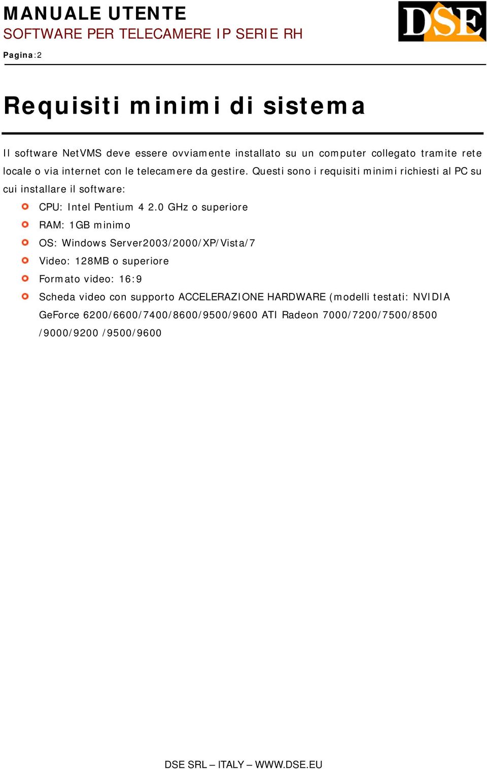 0 GHz o superiore RAM: 1GB minimo OS: Windows Server2003/2000/XP/Vista/7 Video: 128MB o superiore Formato video: 16:9 Scheda video con