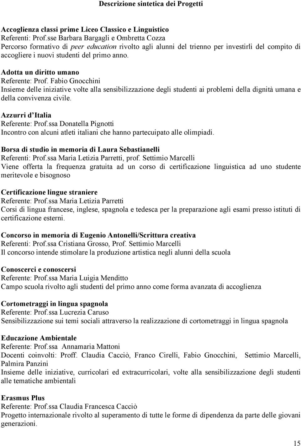 Adotta un diritto umano Referente: Prof. Fabio Gnocchini Insieme delle iniziative volte alla sensibilizzazione degli studenti ai problemi della dignità umana e della convivenza civile.