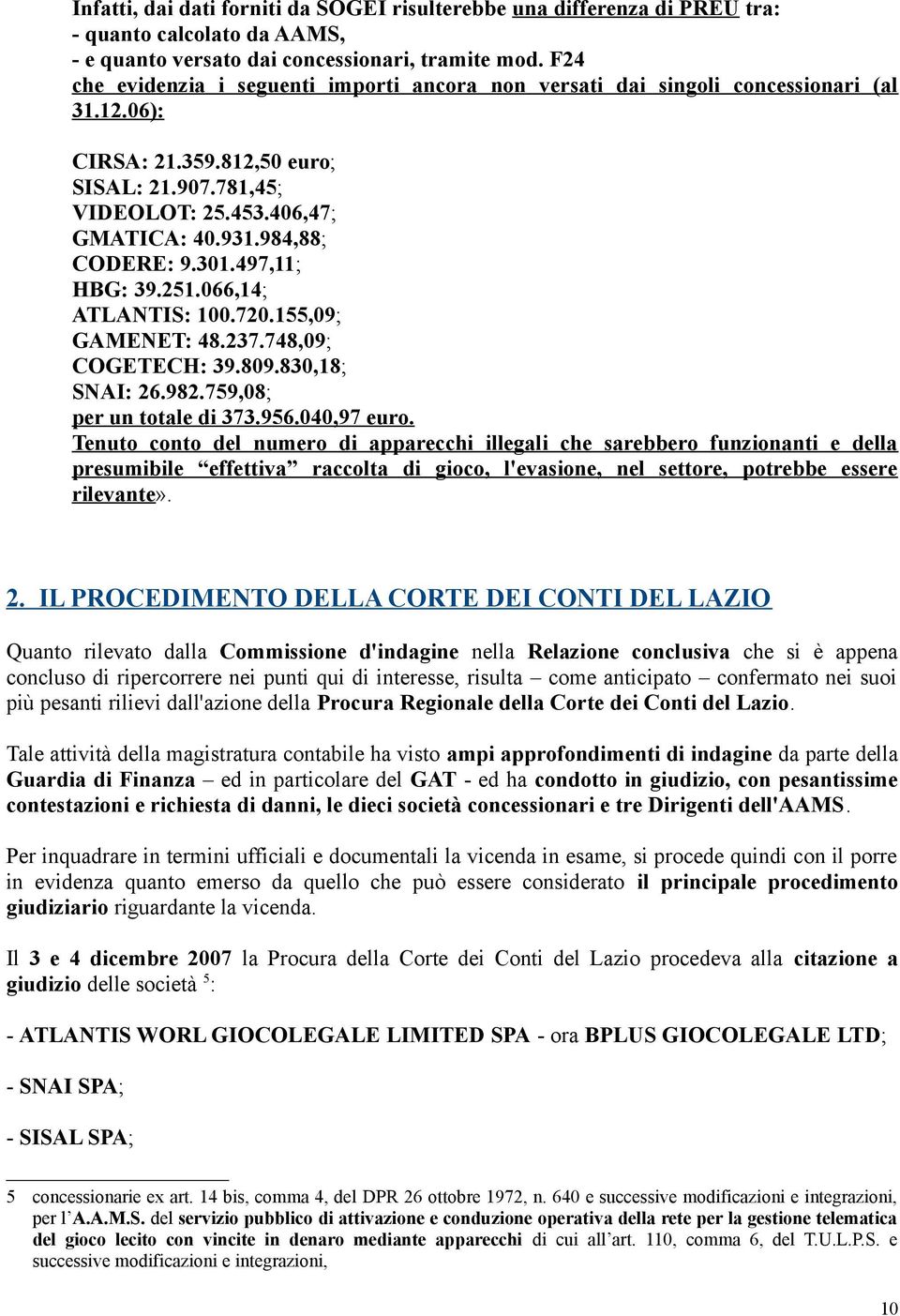 984,88; CODERE: 9.301.497,11; HBG: 39.251.066,14; ATLANTIS: 100.720.155,09; GAMENET: 48.237.748,09; COGETECH: 39.809.830,18; SNAI: 26.982.759,08; per un totale di 373.956.040,97 euro.