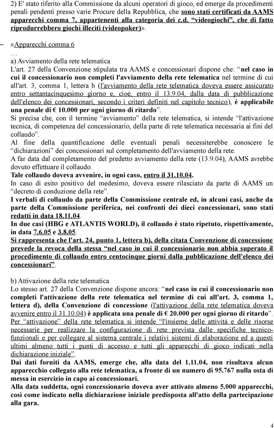 27 della Convenzione stipulata tra AAMS e concessionari dispone che: nel caso in cui il concessionario non completi l'avviamento della rete telematica nel termine di cui all'art.