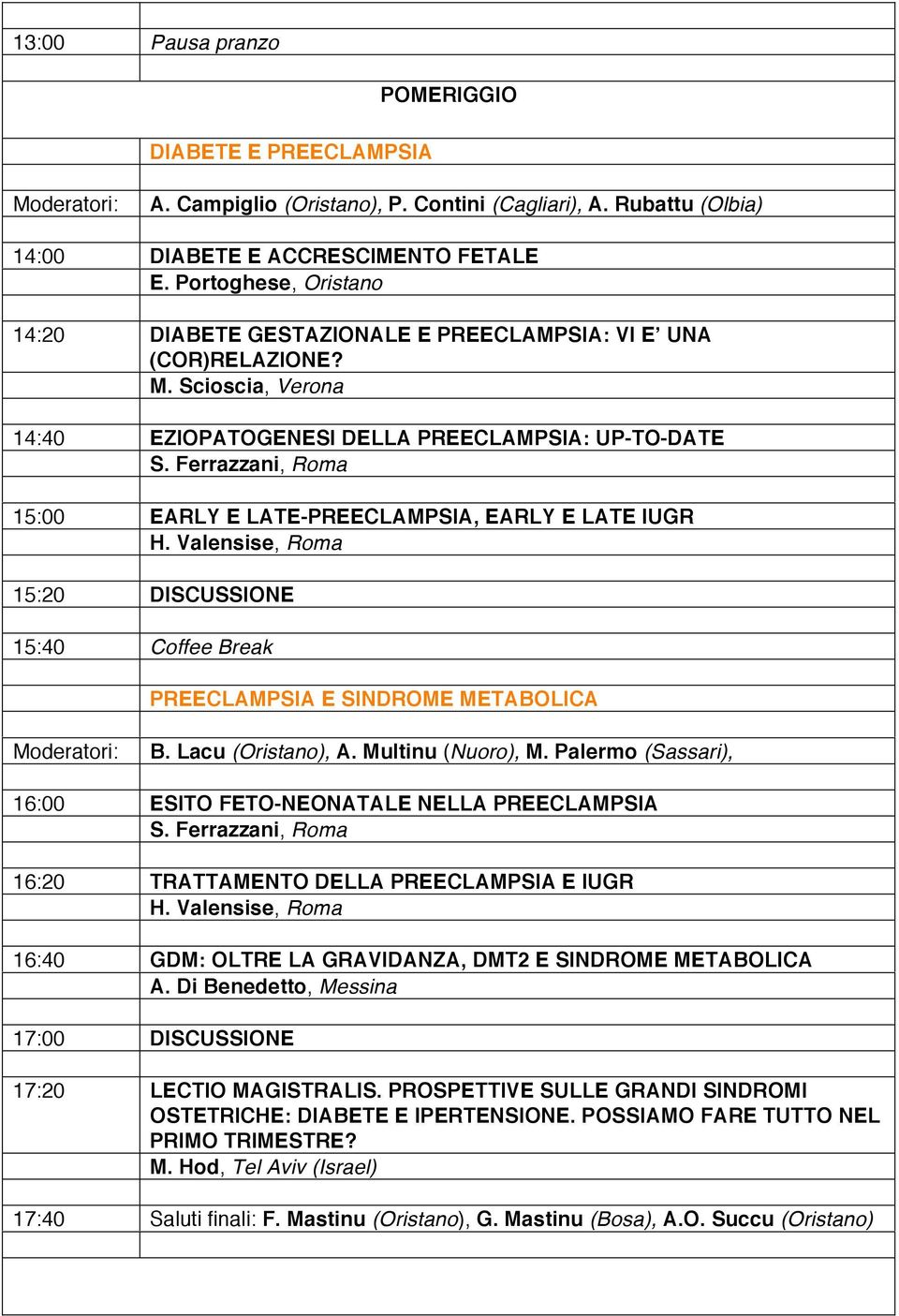 Ferrazzani, Roma 15:00 EARLY E LATE-PREECLAMPSIA, EARLY E LATE IUGR H. Valensise, Roma 15:20 DISCUSSIONE 15:40 Coffee Break PREECLAMPSIA E SINDROME METABOLICA B. Lacu (Oristano), A.