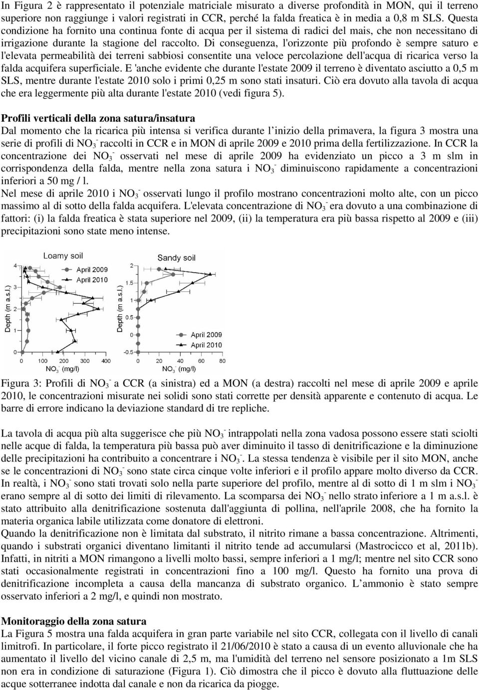 Di conseguenza, l'orizzonte più profondo è sempre saturo e l'elevata permeabilità dei terreni sabbiosi consentite una veloce percolazione dell'acqua di ricarica verso la falda acquifera superficiale.