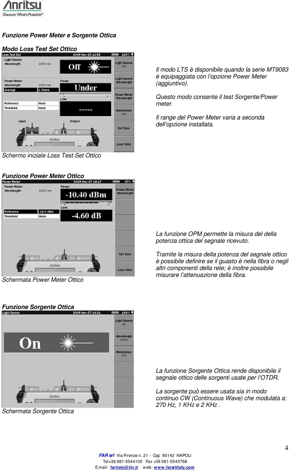 Schermo iniziale Loss Test Set Ottico Funzione Power Meter Ottico La funzione OPM permette la misura del della potenza ottica del segnale ricevuto.