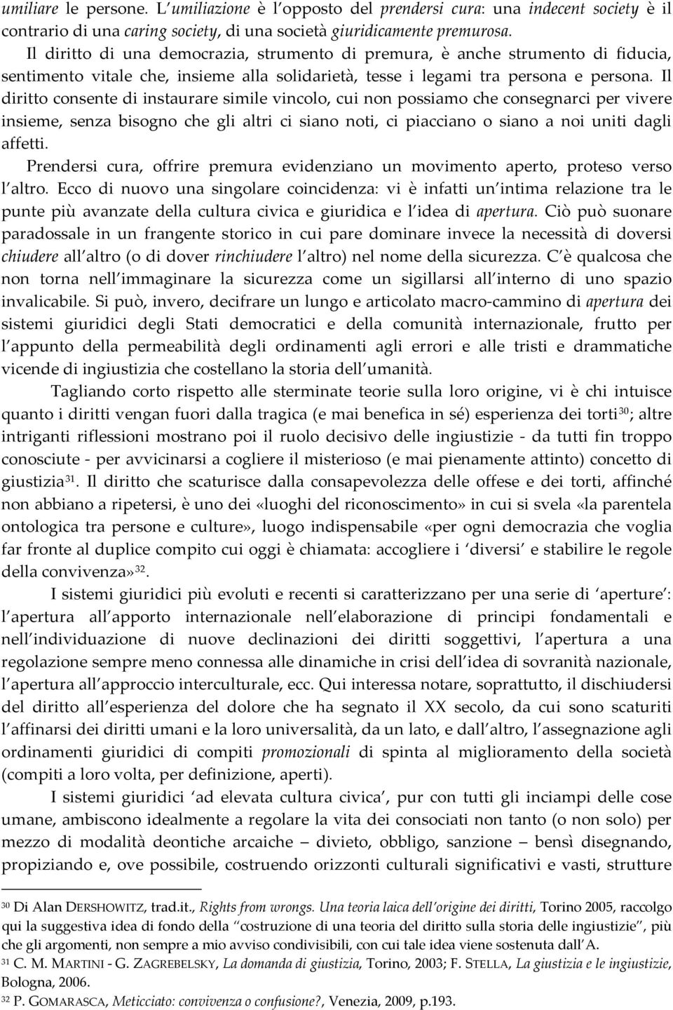 Il diritto consente di instaurare simile vincolo, cui non possiamo che consegnarci per vivere insieme, senza bisogno che gli altri ci siano noti, ci piacciano o siano a noi uniti dagli affetti.