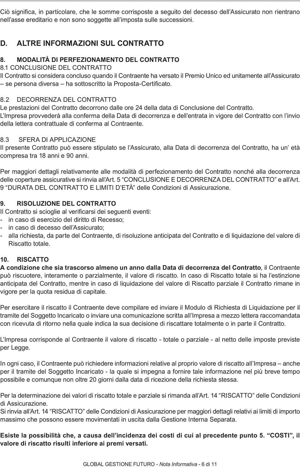 1 CONCLUSIONE DEL CONTRATTO Il Contratto si considera concluso quando il Contraente ha versato il Premio Unico ed unitamente all Assicurato se persona diversa ha sottoscritto la Proposta-Certificato.