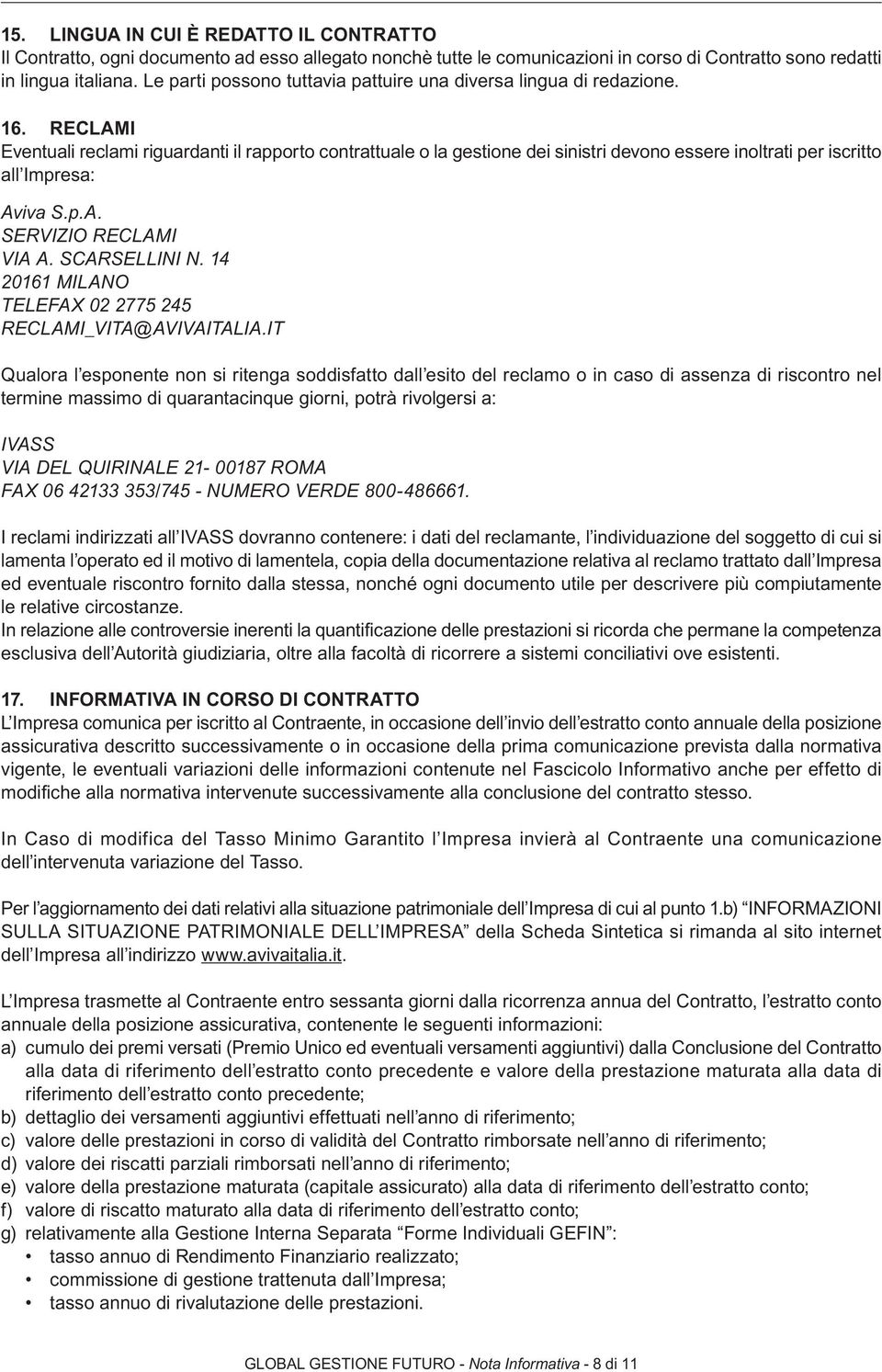 RECLAMI Eventuali reclami riguardanti il rapporto contrattuale o la gestione dei sinistri devono essere inoltrati per iscritto all Impresa: Aviva S.p.A. SERVIZIO RECLAMI VIA A. SCARSELLINI N.