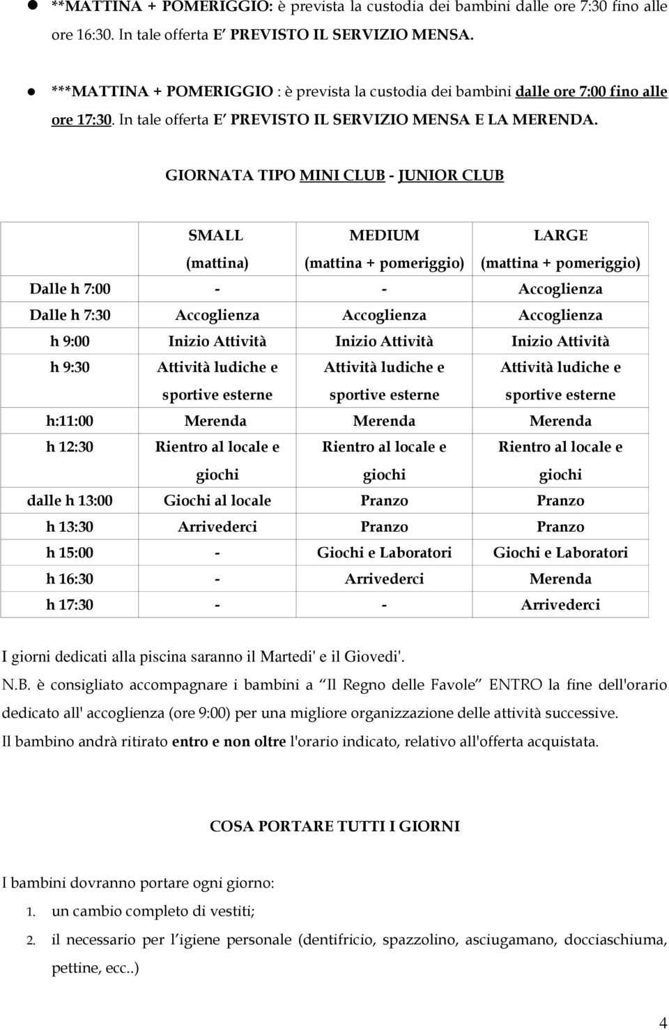 GIORNATA TIPO MINI CLUB - JUNIOR CLUB (mattina) (mattina + pomeriggio) (mattina + pomeriggio) Dalle h 7:00 - - Accoglienza Dalle h 7:30 Accoglienza Accoglienza Accoglienza h 9:00 Inizio Attività