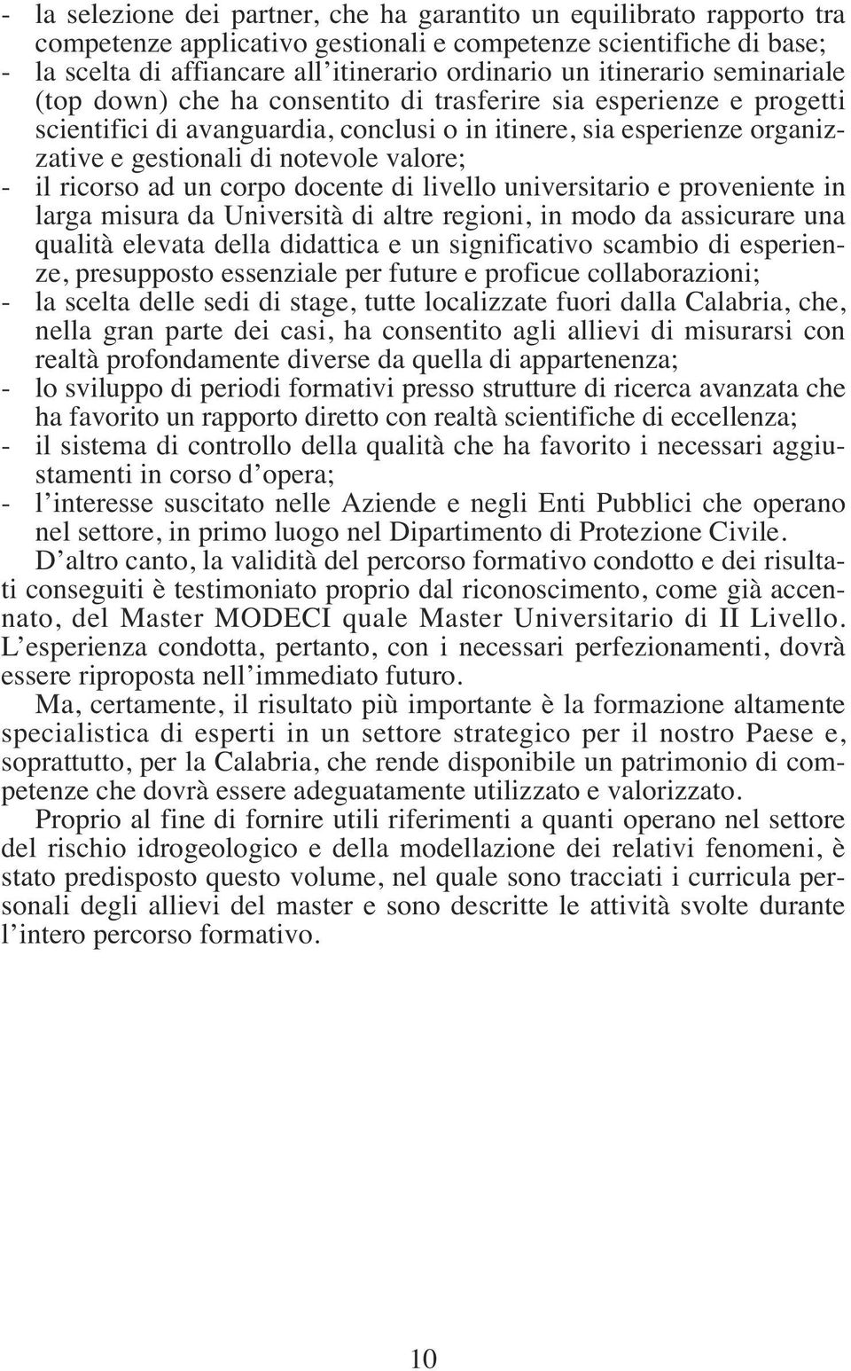 valore; - il ricorso ad un corpo docente di livello universitario e proveniente in larga misura da Università di altre regioni, in modo da assicurare una qualità elevata della didattica e un