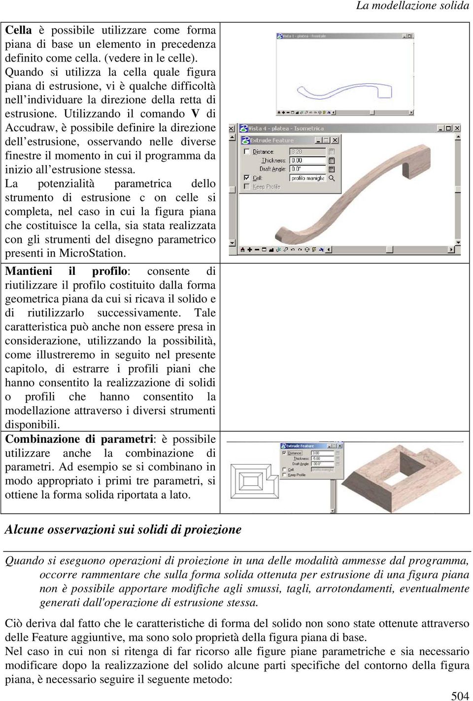 Utilizzando il comando V di Accudraw, è possibile definire la direzione dell estrusione, osservando nelle diverse finestre il momento in cui il programma da inizio all estrusione stessa.