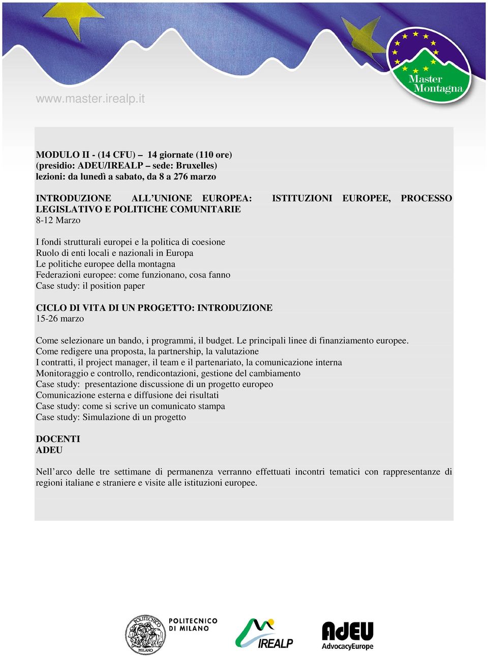 europee: come funzionano, cosa fanno Case study: il position paper CICLO DI VITA DI UN PROGETTO: INTRODUZIONE 15-26 marzo Come selezionare un bando, i programmi, il budget.