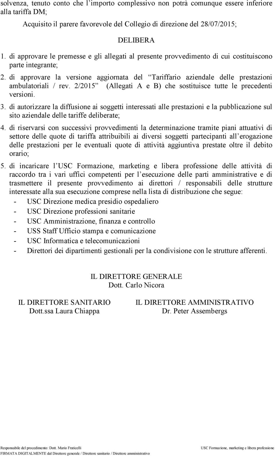 di approvare la versione aggiornata del Tariffario aziendale delle prestazioni ambulatoriali / rev. 2/2015 (Allegati A e B) che sostituisce tutte le precedenti versioni. 3.