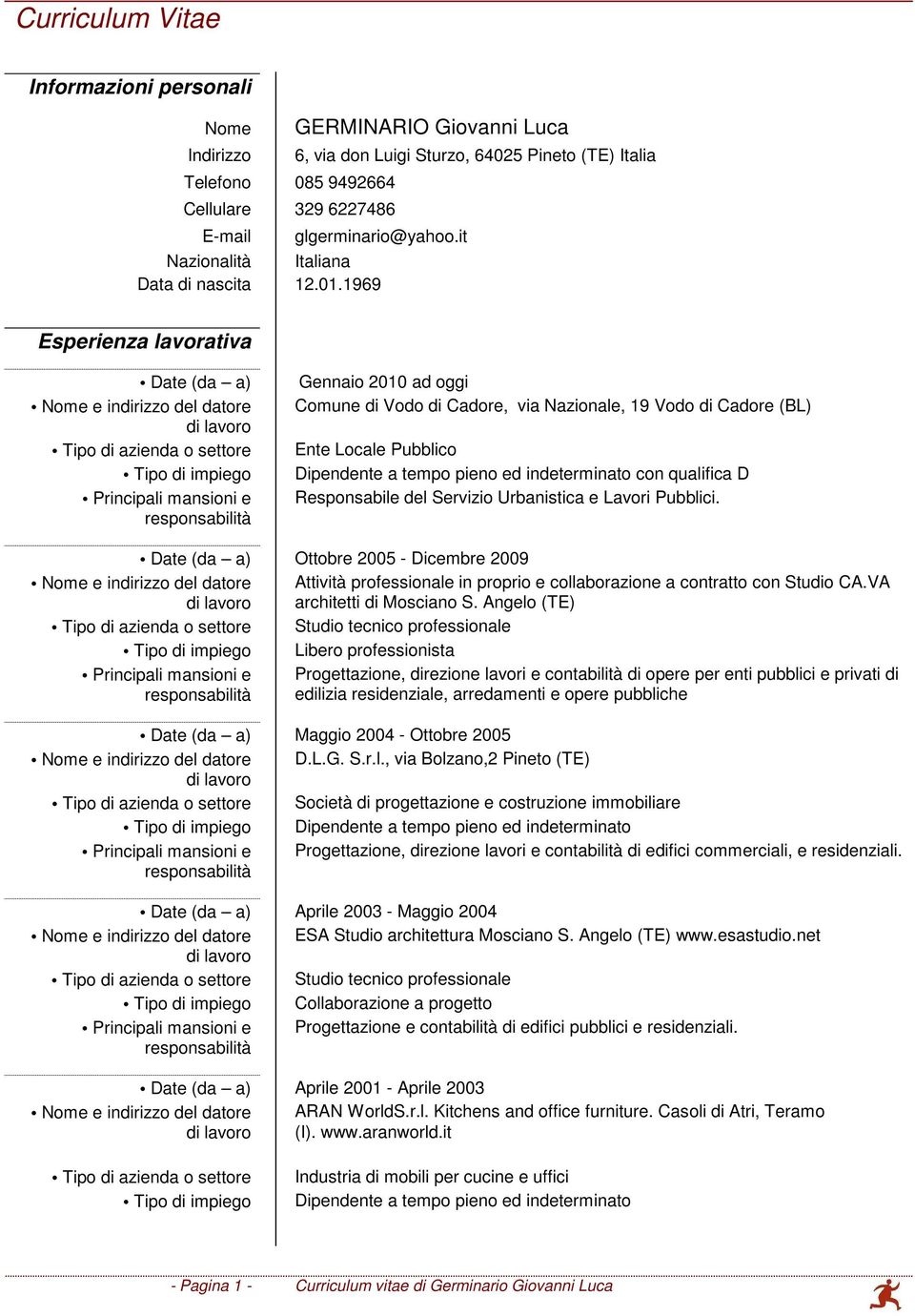 1969 Esperienza lavorativa Date (da a) Gennaio 2010 ad oggi Comune di Vodo di Cadore, via Nazionale, 19 Vodo di Cadore (BL) Ente Locale Pubblico Dipendente a tempo pieno ed indeterminato con