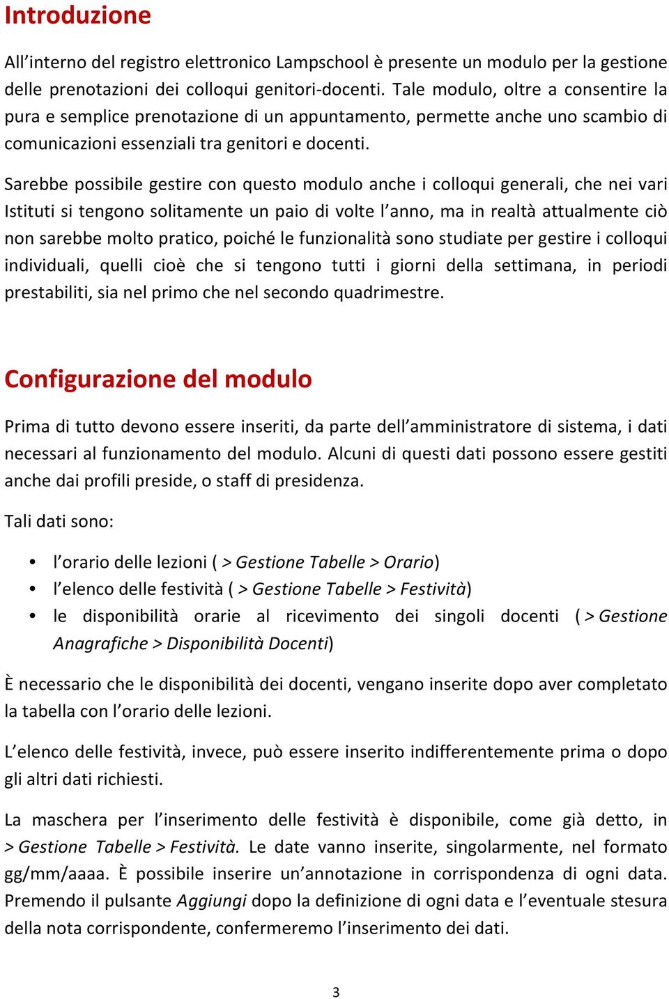 Sarebbe possibile gestire con questo modulo anche i colloqui generali, che nei vari Istituti si tengono solitamente un paio di volte l anno, ma in realtà attualmente ciò non sarebbe molto pratico,