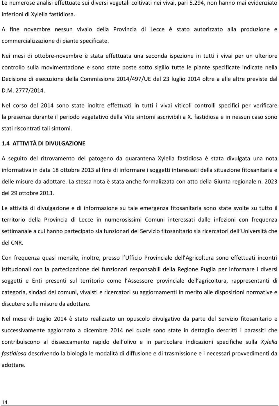 Nei mesi di ottobre-novembre è stata effettuata una seconda ispezione in tutti i vivai per un ulteriore controllo sulla movimentazione e sono state poste sotto sigillo tutte le piante specificate