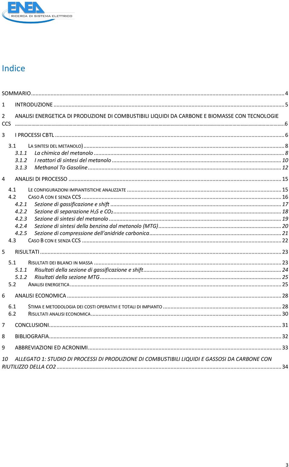 .. 15 4.2 CASO A CON E SENZA CCS... 16 4.2.1 Sezione di gassificazione e shift... 17 4.2.2 Sezione di separazione H2S e CO2... 18 4.2.3 Sezione di sintesi del metanolo... 19 4.2.4 Sezione di sintesi della benzina dal metanolo (MTG).