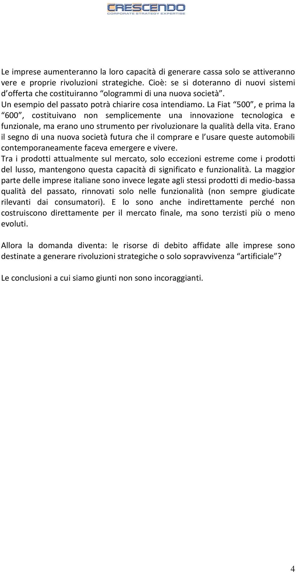 La Fiat 500, e prima la 600, costituivano non semplicemente una innovazione tecnologica e funzionale, ma erano uno strumento per rivoluzionare la qualità della vita.