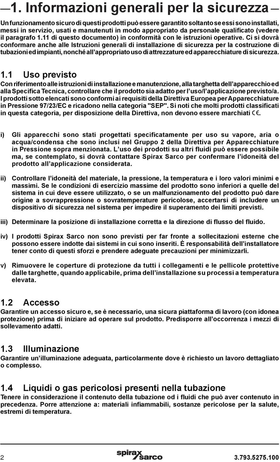 Ci si dovrà conformare anche alle Istruzioni generali di installazione di sicurezza per la costruzione di tubazioni ed impianti, nonché all appropriato uso di attrezzature ed apparecchiature di