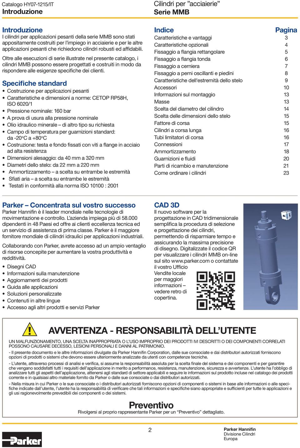 Oltre alle esecuzioni di serie illustrate nel presente catalogo, i cilindri MMB possono essere progettati e costruiti in modo da rispondere alle esigenze specifiche dei clienti.