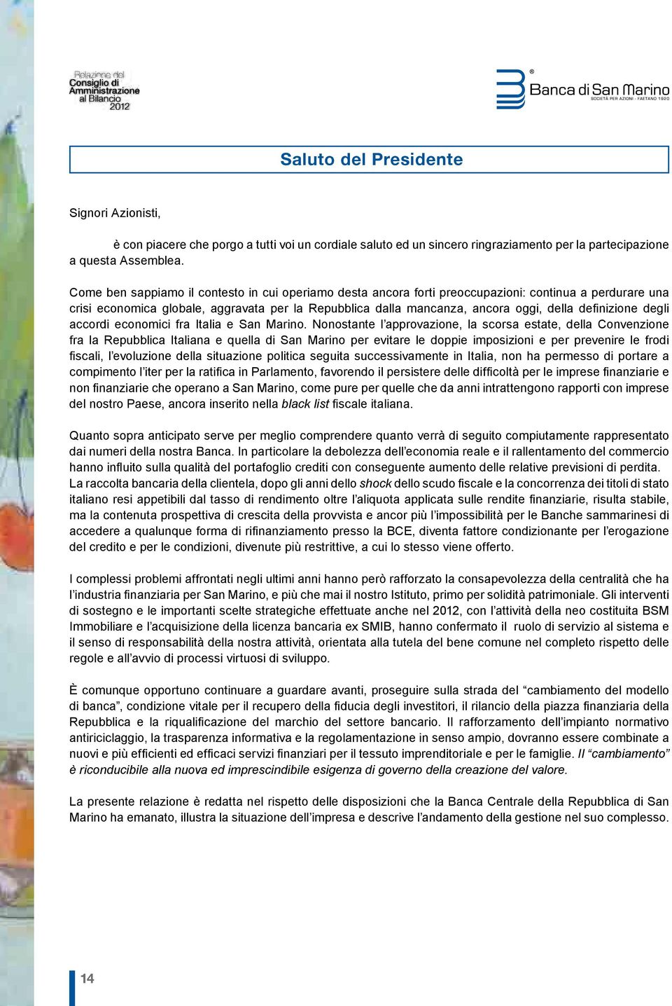 Come ben sappiamo il contesto in cui operiamo desta ancora forti preoccupazioni: continua a perdurare una crisi economica globale, aggravata per la Repubblica dalla mancanza, ancora oggi, della