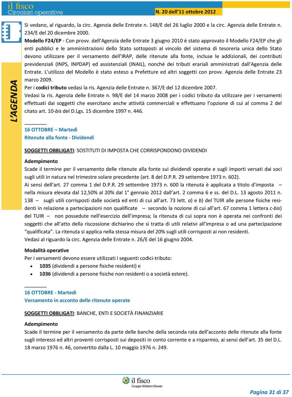 devono utilizzare per il versamento dell IRAP, delle ritenute alla fonte, incluse le addizionali, dei contributi previdenziali (INPS, INPDAP) ed assistenziali (INAIL), nonché dei tributi erariali