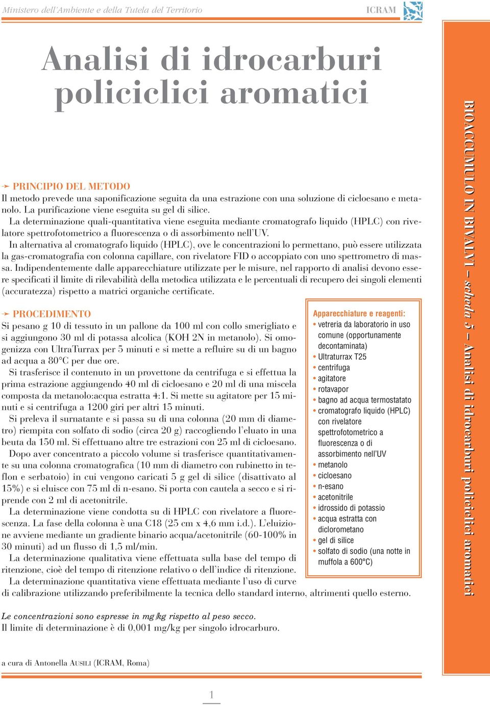 La determinazione quali-quantitativa viene eseguita mediante cromatografo liquido (HPLC) con rivelatore spettrofotometrico a fluorescenza o di assorbimento nell UV.