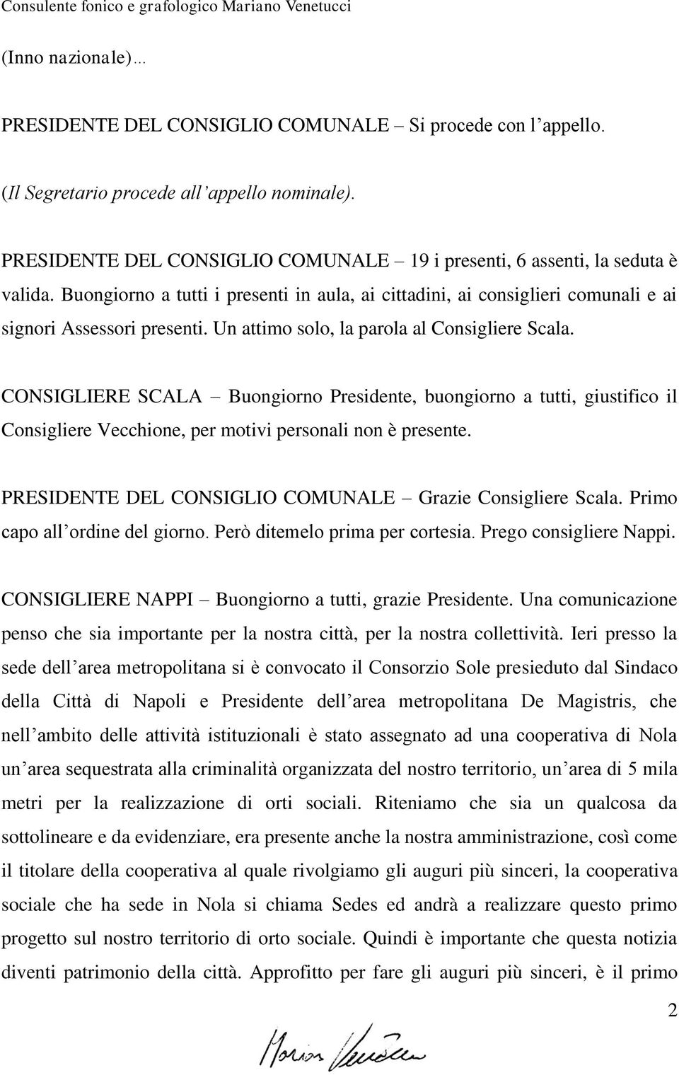 Un attimo solo, la parola al Consigliere Scala. CONSIGLIERE SCALA Buongiorno Presidente, buongiorno a tutti, giustifico il Consigliere Vecchione, per motivi personali non è presente.