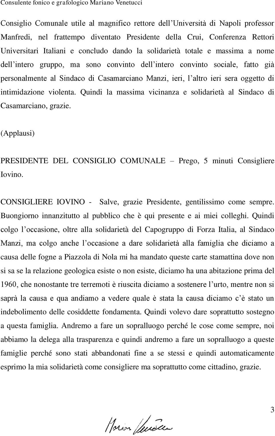 intimidazione violenta. Quindi la massima vicinanza e solidarietà al Sindaco di Casamarciano, grazie. (Applausi) PRESIDENTE DEL CONSIGLIO COMUNALE Prego, 5 minuti Consigliere Iovino.