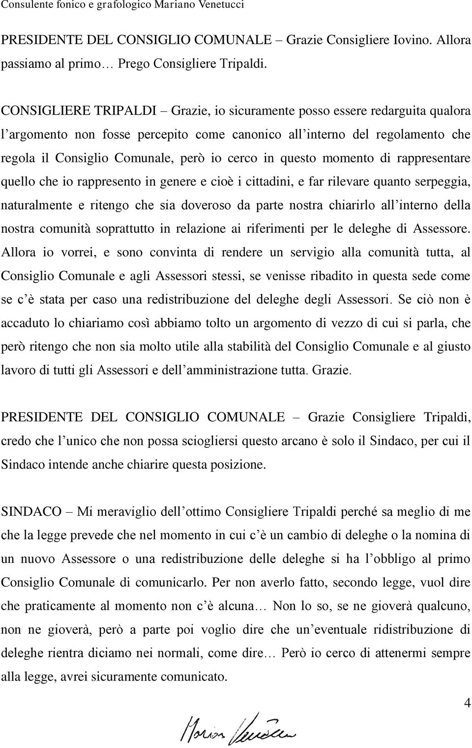 in questo momento di rappresentare quello che io rappresento in genere e cioè i cittadini, e far rilevare quanto serpeggia, naturalmente e ritengo che sia doveroso da parte nostra chiarirlo all