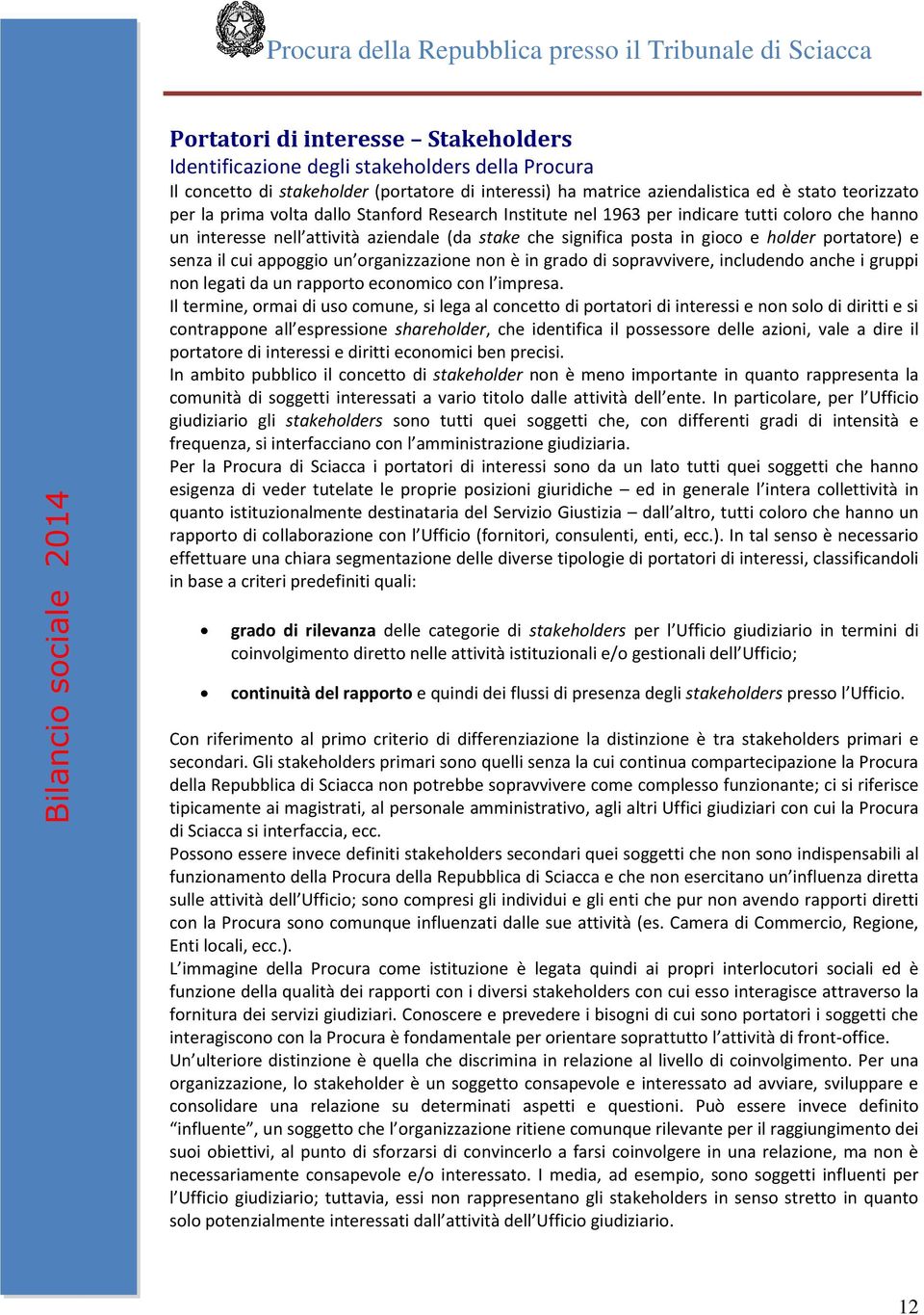 appoggio un organizzazione non è in grado di sopravvivere, includendo anche i gruppi non legati da un rapporto economico con l impresa.