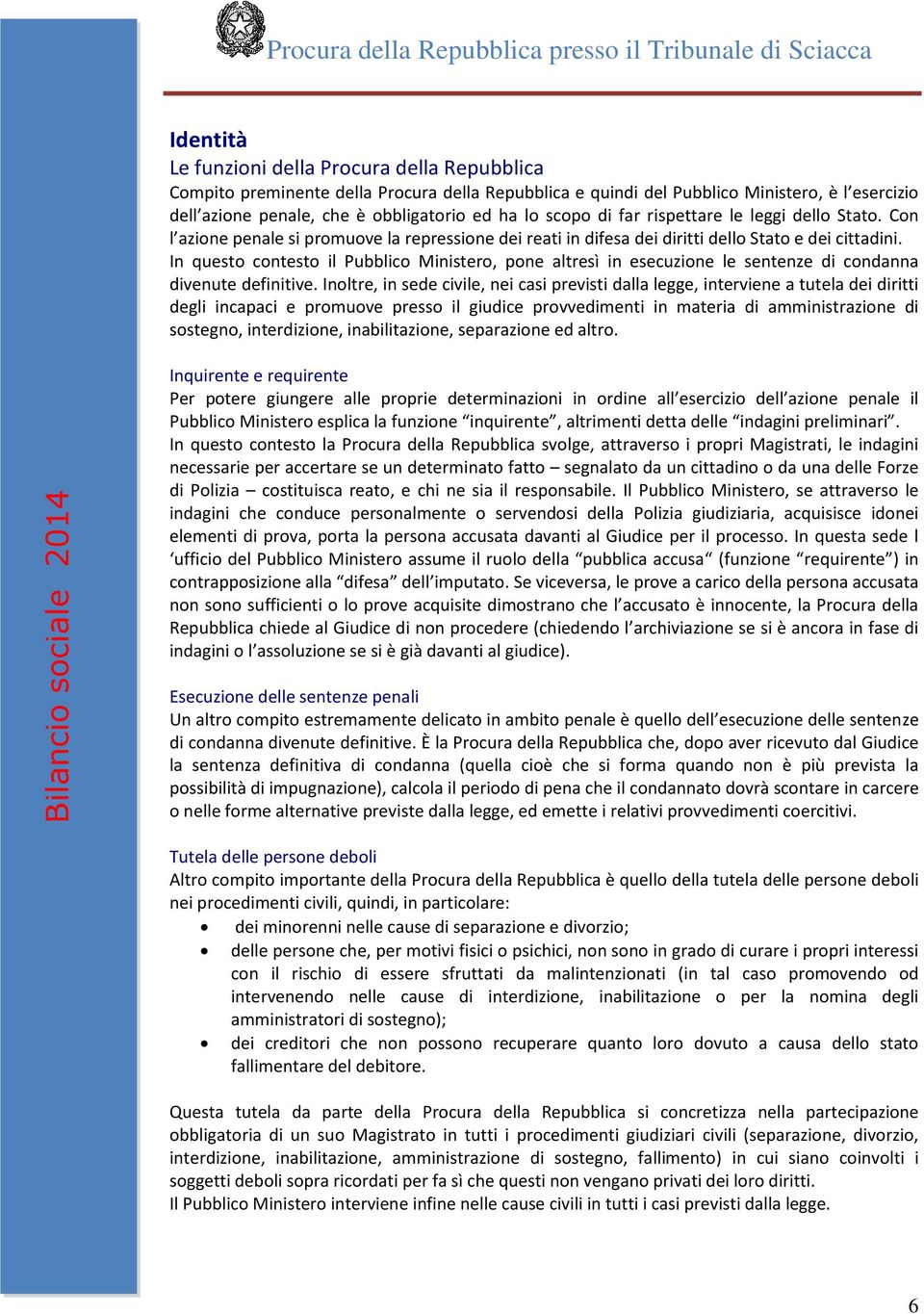 In questo contesto il Pubblico Ministero, pone altresì in esecuzione le sentenze di condanna divenute definitive.