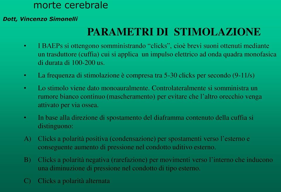 Controlateralmente si somministra un rumore bianco continuo (mascheramento) per evitare che l altro orecchio venga attivato per via ossea.