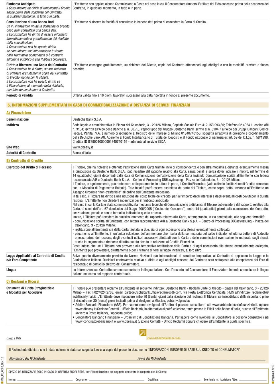 risultato della consultazione. Il Consumatore non ha questo diritto se comunicare tale informazione è vietato dalla Normativa Comunitaria o è contrario all ordine pubblico o alla Pubblica Sicurezza.