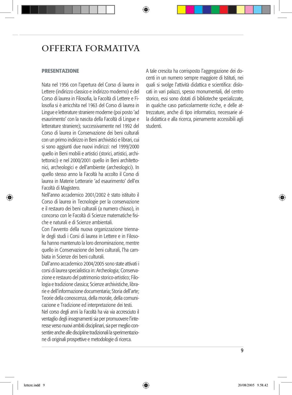 successivamente nel 1992 del Corso di laurea in Conservazione dei beni culturali con un primo indirizzo in Beni archivistici e librari, cui si sono aggiunti due nuovi indirizzi: nel 1999/2000 quello