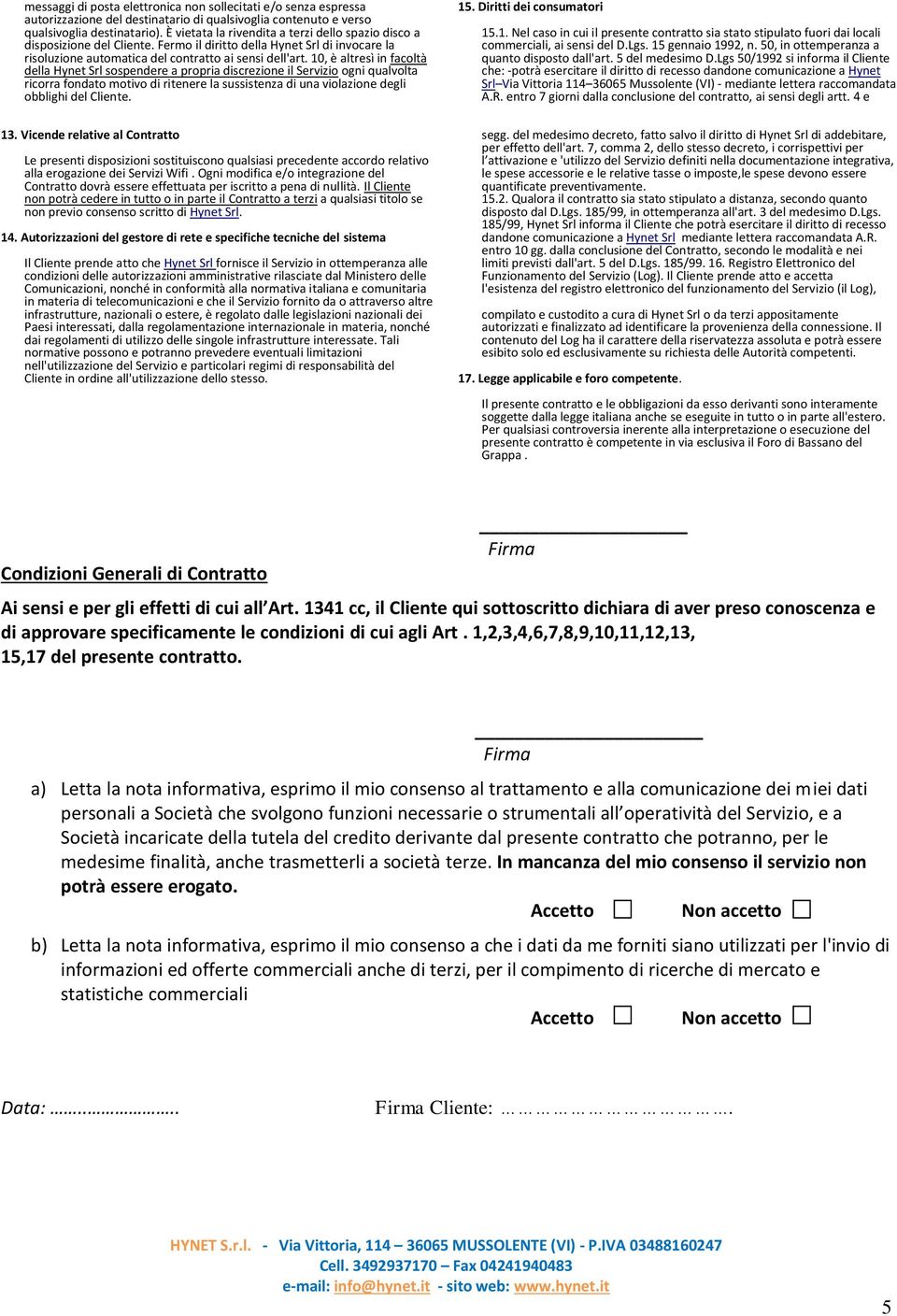 10, è altresì in facoltà della Hynet Srl sospendere a propria discrezione il Servizio ogni qualvolta ricorra fondato motivo di ritenere la sussistenza di una violazione degli obblighi del Cliente. 13.
