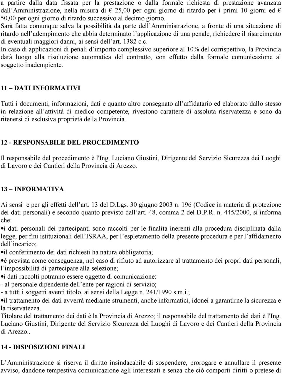 Sarà fatta comunque salva la possibilità da parte dell Amministrazione, a fronte di una situazione di ritardo nell adempimento che abbia determinato l applicazione di una penale, richiedere il