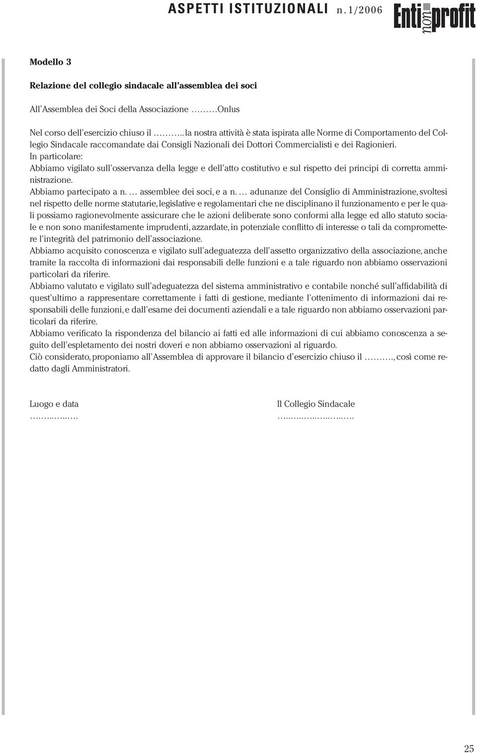 In particolare: Abbiamo vigilato sull osservanza della legge e dell atto costitutivo e sul rispetto dei principi di corretta amministrazione. Abbiamo partecipato a n. assemblee dei soci, e a n.