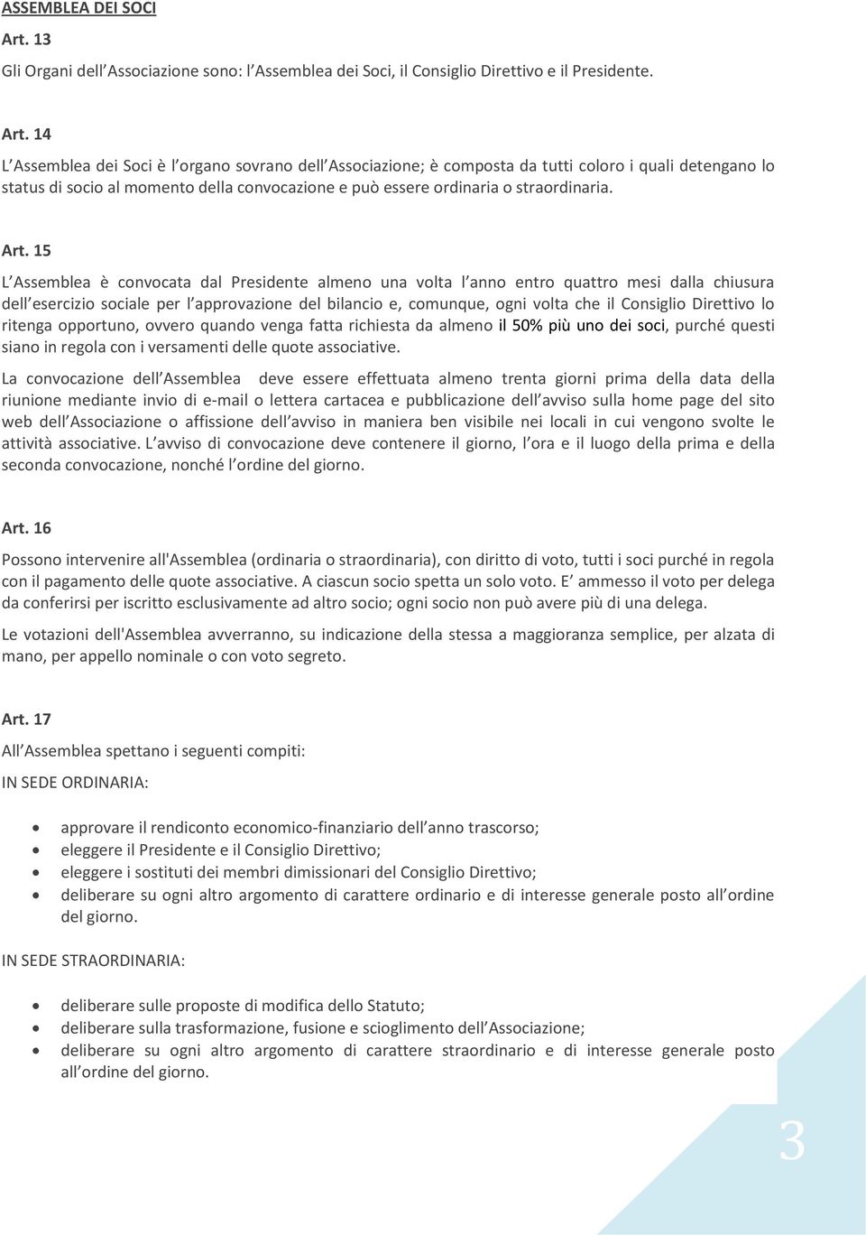 14 L Assemblea dei Soci è l organo sovrano dell Associazione; è composta da tutti coloro i quali detengano lo status di socio al momento della convocazione e può essere ordinaria o straordinaria. Art.