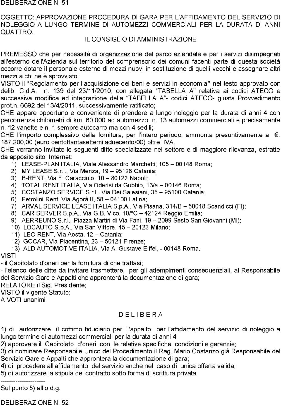 occorre dotare il personale esterno di mezzi nuovi in sostituzione di quelli vecchi e assegnare altri mezzi a chi ne è sprovvisto; VISTO il Regolamento per l acquisizione dei beni e servizi in