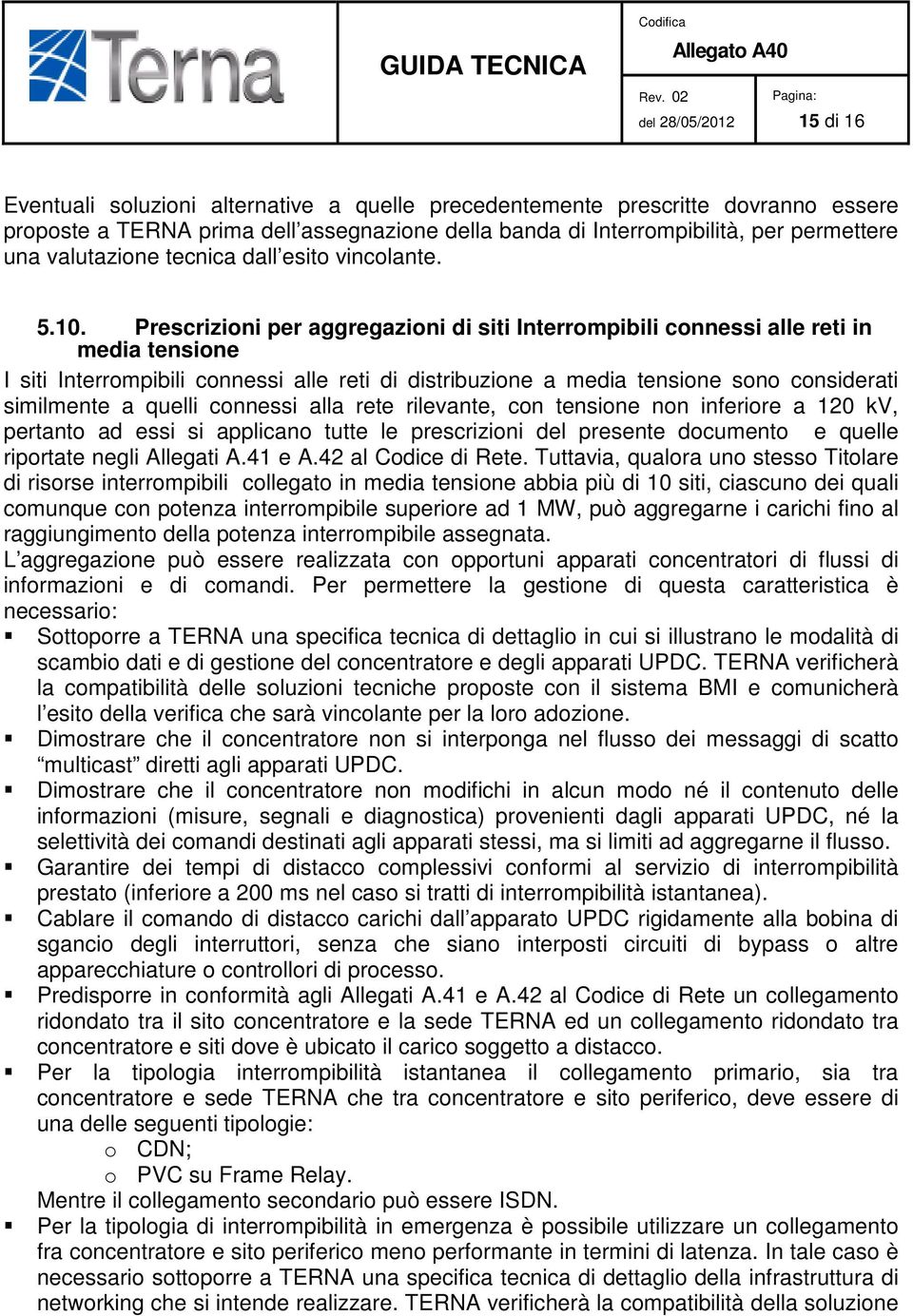 Prescrizioni per aggregazioni di siti Interrompibili connessi alle reti in media tensione I siti Interrompibili connessi alle reti di distribuzione a media tensione sono considerati similmente a