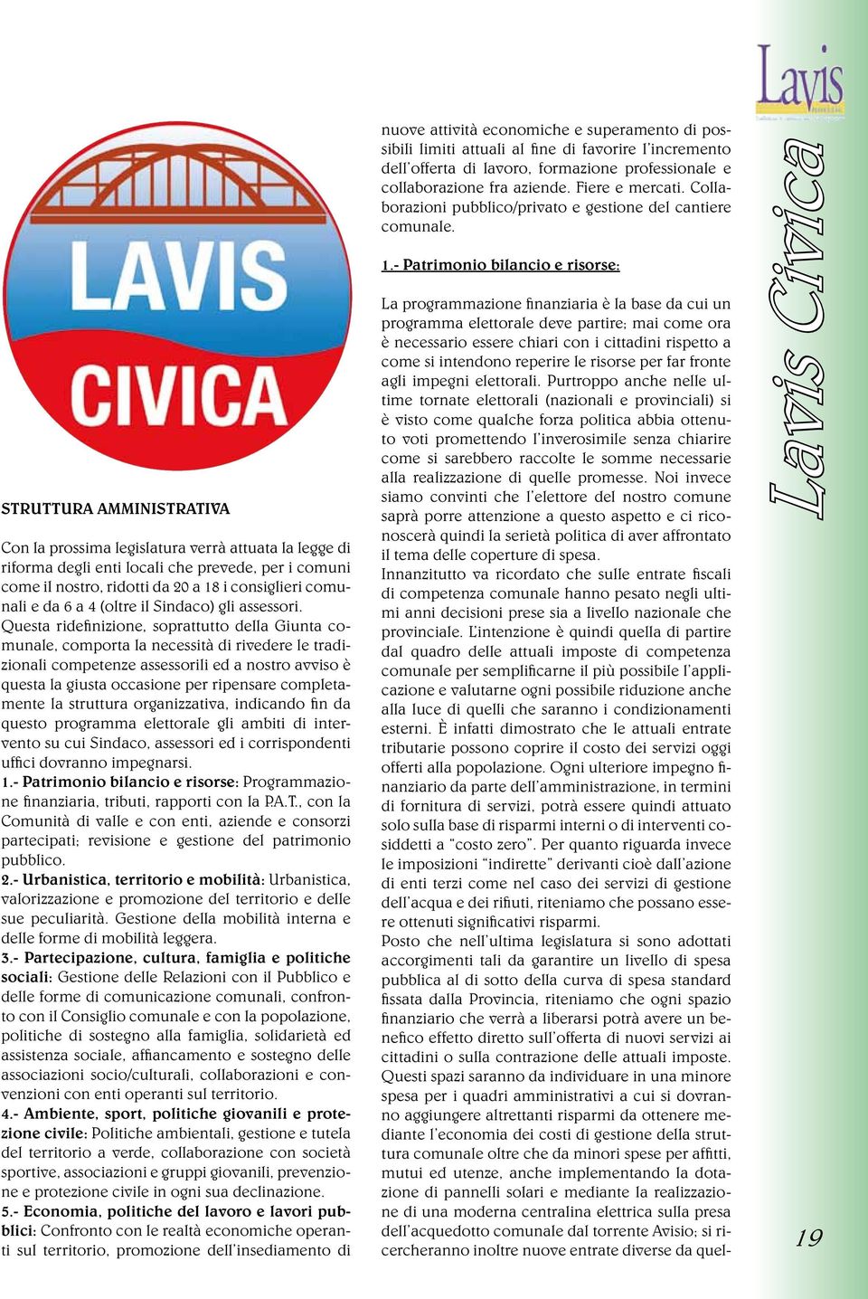 Questa ridefinizione, soprattutto della Giunta comunale, comporta la necessità di rivedere le tradizionali competenze assessorili ed a nostro avviso è questa la giusta occasione per ripensare