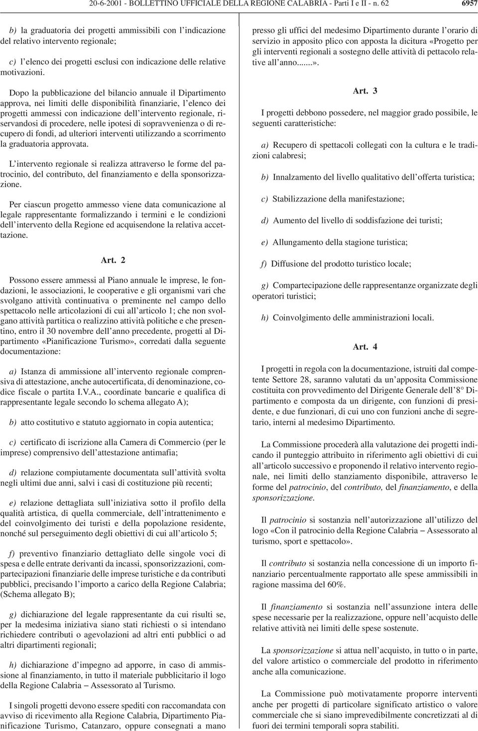 Dopo la pubblicazione del bilancio annuale il Dipartimento approva, nei limiti delle disponibilità finanziarie, l elenco dei progetti ammessi con indicazione dell intervento regionale, riservandosi