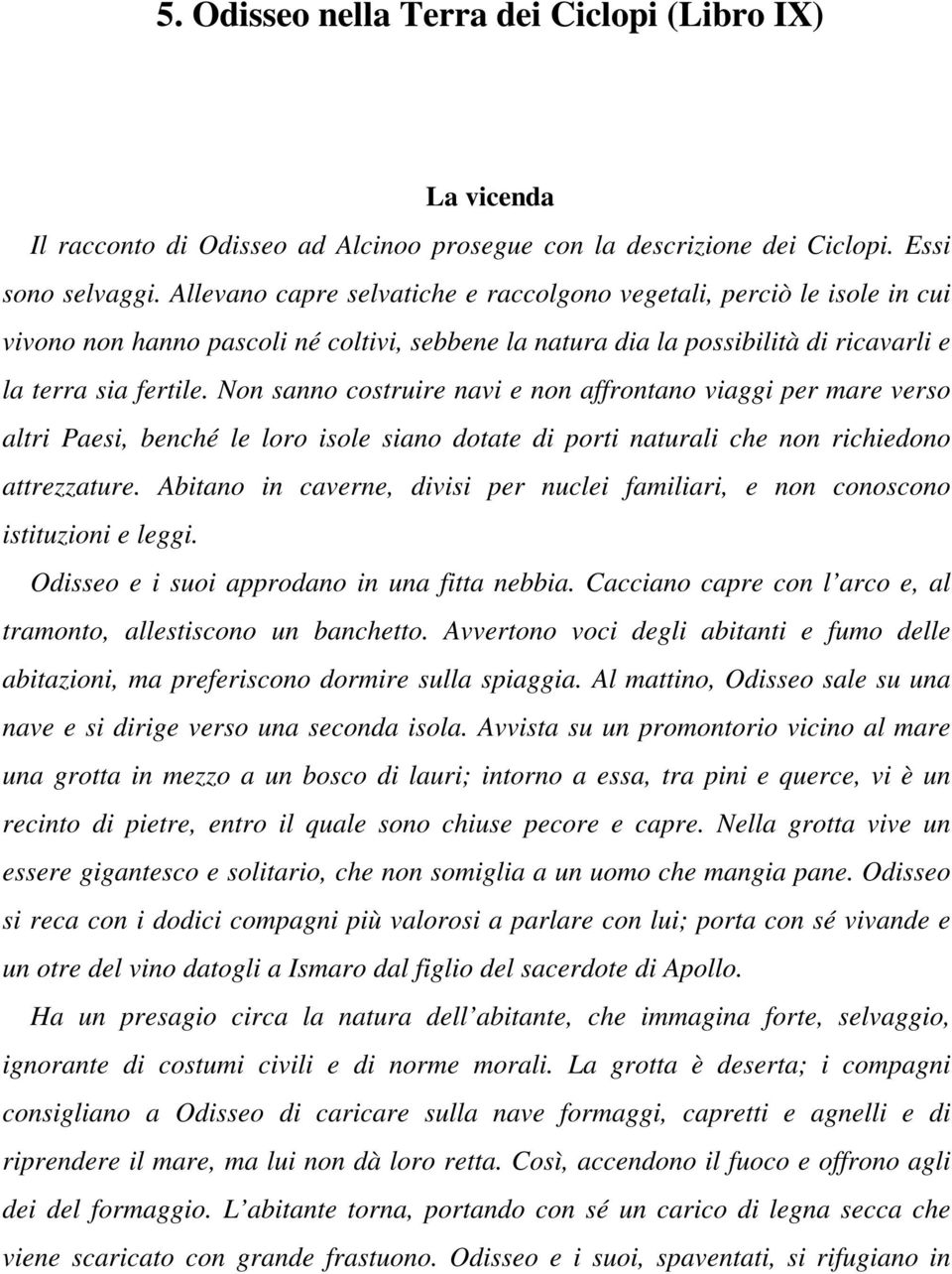 Non sanno costruire navi e non affrontano viaggi per mare verso altri Paesi, benché le loro isole siano dotate di porti naturali che non richiedono attrezzature.