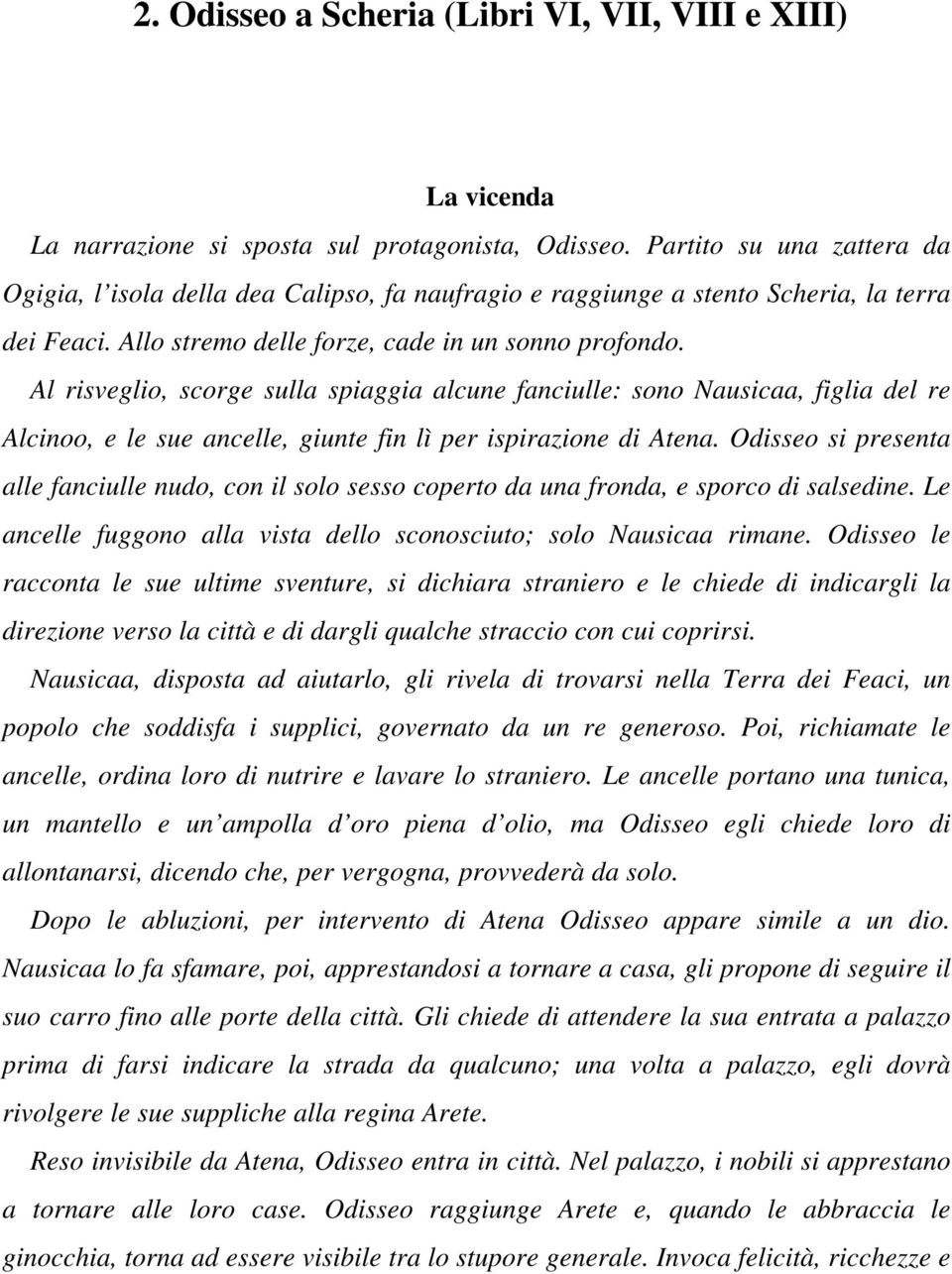 Al risveglio, scorge sulla spiaggia alcune fanciulle: sono Nausicaa, figlia del re Alcinoo, e le sue ancelle, giunte fin lì per ispirazione di Atena.