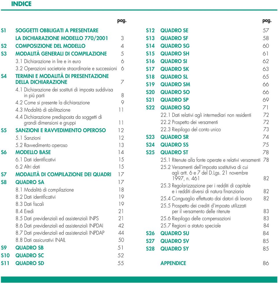 2 Come si presente la dichiarazione 9 4.3 Modalità di abilitazione 4.4 Dichiarazione predisposta da soggetti di grandi dimensioni e gruppi S5 SANZIONI E RAVVEDIMENTO OPEROSO 2 5. Sanzioni 2 5.